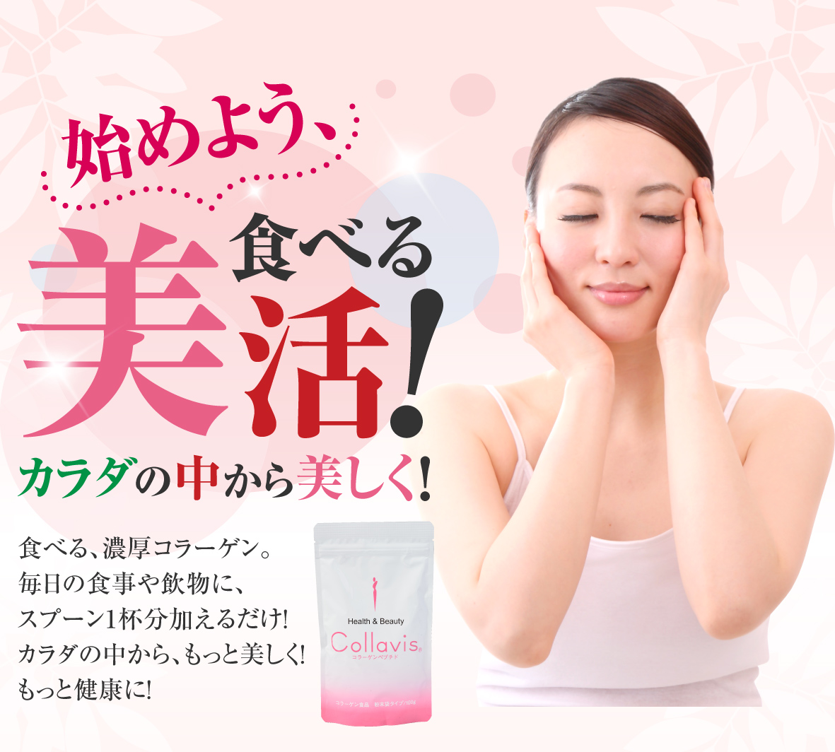 食べる、濃厚コラーゲン。
毎日の食事や飲物に、
スプーン1杯分加えるだけ！カラダの中から、もっと美しく！もっと健康に！
